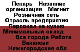 Пекарь › Название организации ­ Магнит, Розничная сеть › Отрасль предприятия ­ Персонал на кухню › Минимальный оклад ­ 30 000 - Все города Работа » Вакансии   . Нижегородская обл.